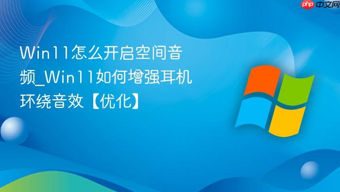Win11怎么开启空间音频_Win11如何增强耳机环绕音效【优化】-1