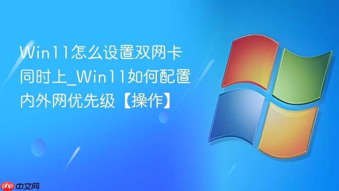 Win11怎么设置双网卡同时上_Win11如何配置内外网优先级【操作】-1