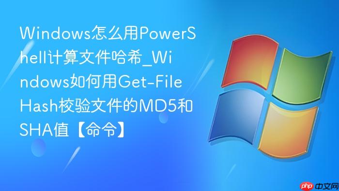 Windows怎么用PowerShell计算文件哈希_Windows如何用Get-FileHash校验文件的MD5和SHA值【命令】-1