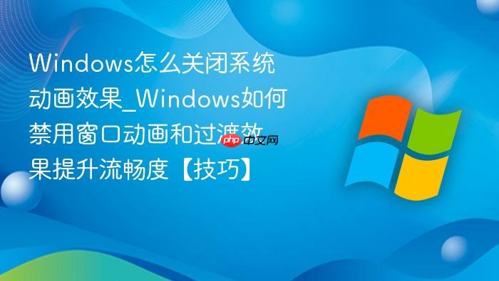 Windows怎么关闭系统动画效果_Windows如何禁用窗口动画和过渡效果提升流畅度【技巧】-1