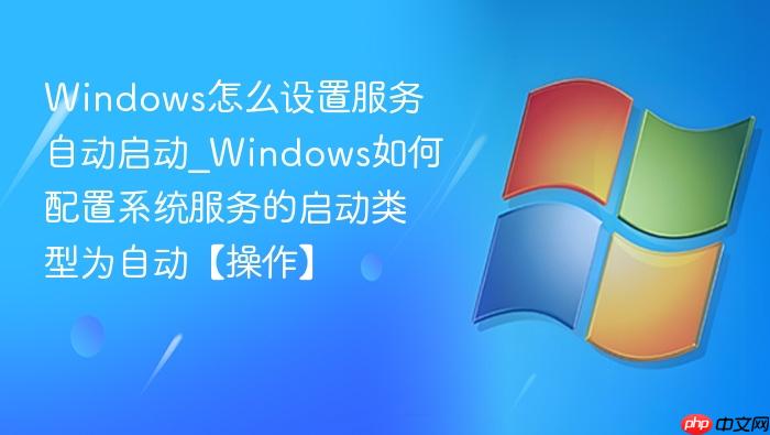 Windows怎么设置服务自动启动_Windows如何配置系统服务的启动类型为自动【操作】-1