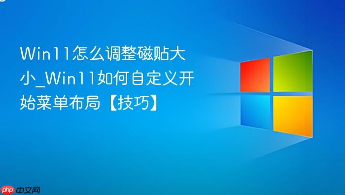 Win11怎么调整磁贴大小_Win11如何自定义开始菜单布局【技巧】-1