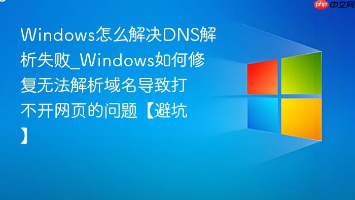 Windows怎么解决DNS解析失败_Windows如何修复无法解析域名导致打不开网页的问题【避坑】-1