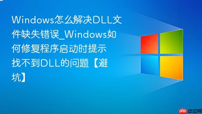 Windows怎么解决DLL文件缺失错误_Windows如何修复程序启动时提示找不到DLL的问题【避坑】-1