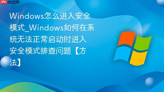 Windows怎么进入安全模式_Windows如何在系统无法正常启动时进入安全模式排查问题【方法】-1