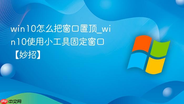 win10怎么把窗口置顶_win10使用小工具固定窗口【妙招】-1