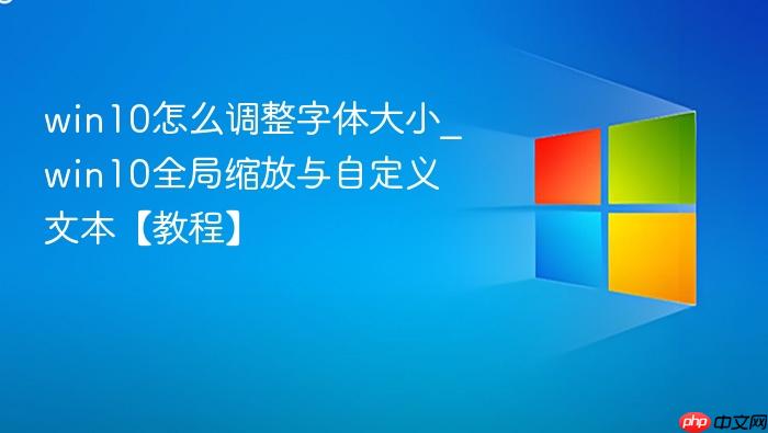 win10怎么调整字体大小_win10全局缩放与自定义文本【教程】-1