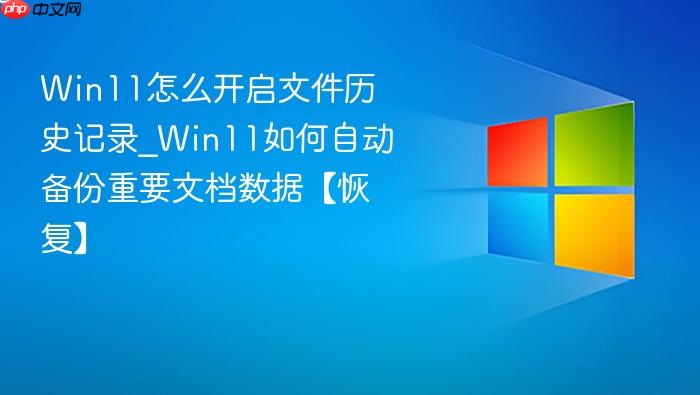 Win11怎么开启文件历史记录_Win11如何自动备份重要文档数据【恢复】-1