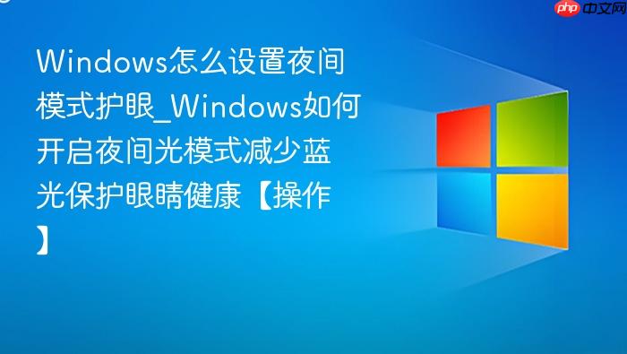 Windows怎么设置夜间模式护眼_Windows如何开启夜间光模式减少蓝光保护眼睛健康【操作】-1