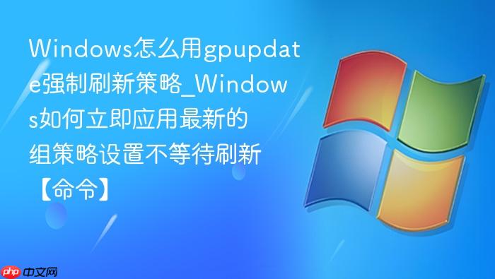Windows怎么用gpupdate强制刷新策略_Windows如何立即应用最新的组策略设置不等待刷新【命令】-1