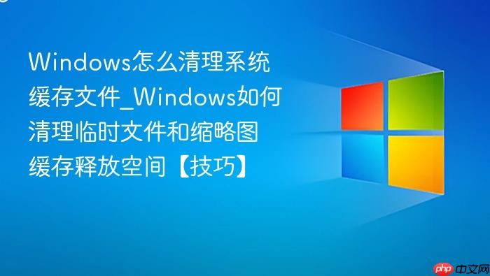 Windows怎么清理系统缓存文件_Windows如何清理临时文件和缩略图缓存释放空间【技巧】-1