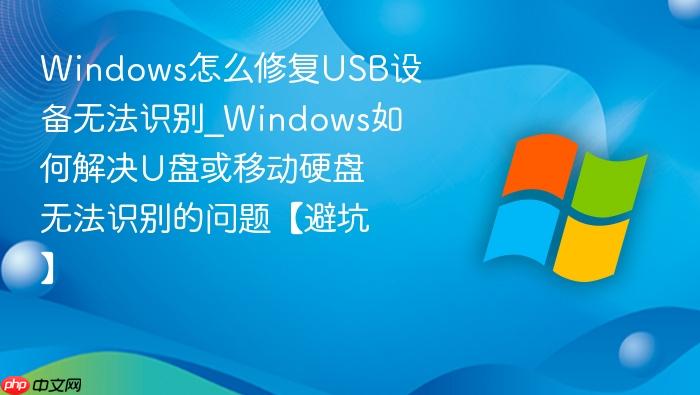 Windows怎么修复USB设备无法识别_Windows如何解决U盘或移动硬盘无法识别的问题【避坑】-1