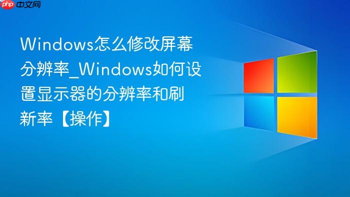 Windows怎么修改屏幕分辨率_Windows如何设置显示器的分辨率和刷新率【操作】-1