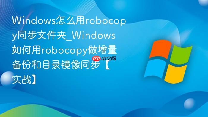 Windows怎么用robocopy同步文件夹_Windows如何用robocopy做增量备份和目录镜像同步【实战】-1