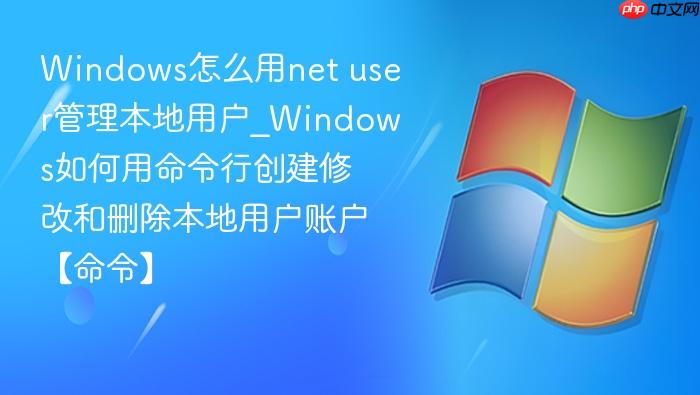 Windows怎么用net user管理本地用户_Windows如何用命令行创建修改和删除本地用户账户【命令】-1