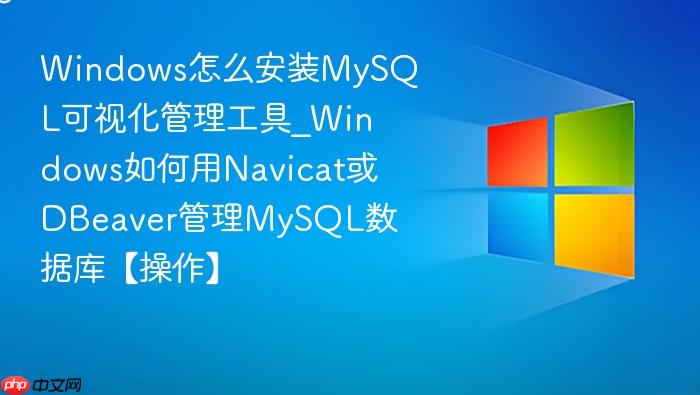 Windows怎么安装MySQL可视化管理工具_Windows如何用Navicat或DBeaver管理MySQL数据库【操作】-1