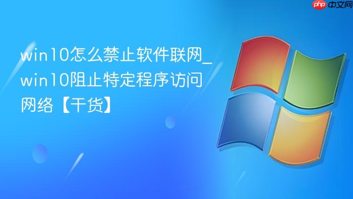 win10怎么禁止软件联网_win10阻止特定程序访问网络【干货】-1