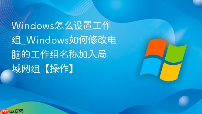 Windows怎么设置工作组_Windows如何修改电脑的工作组名称加入局域网组【操作】-1