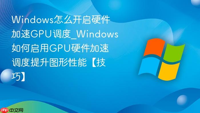 Windows怎么开启硬件加速GPU调度_Windows如何启用GPU硬件加速调度提升图形性能【技巧】-1