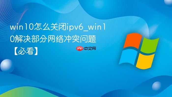 win10怎么关闭ipv6_win10解决部分网络冲突问题【必看】-1