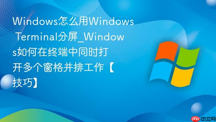 Windows怎么用Windows Terminal分屏_Windows如何在终端中同时打开多个窗格并排工作【技巧】-1