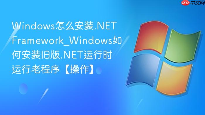 Windows怎么安装.NET Framework_Windows如何安装旧版.NET运行时运行老程序【操作】-1
