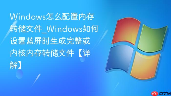 Windows怎么配置内存转储文件_Windows如何设置蓝屏时生成完整或内核内存转储文件【详解】-1
