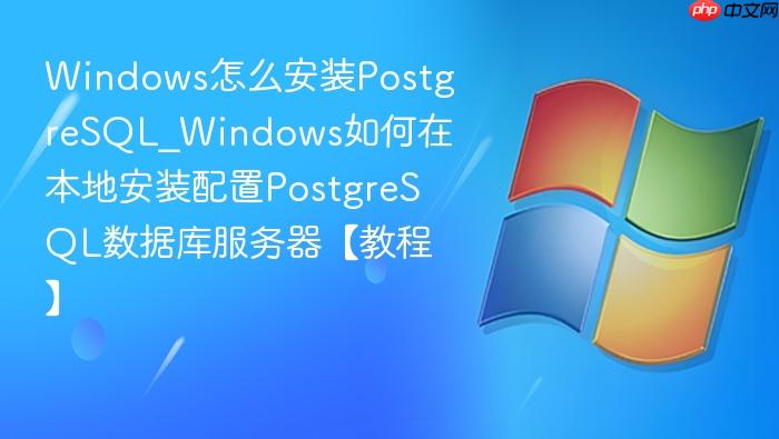 Windows怎么安装PostgreSQL_Windows如何在本地安装配置PostgreSQL数据库服务器【教程】-1