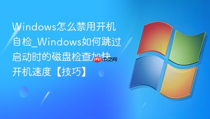 Windows怎么禁用开机自检_Windows如何跳过启动时的磁盘检查加快开机速度【技巧】-1