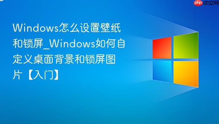 Windows怎么设置壁纸和锁屏_Windows如何自定义桌面背景和锁屏图片【入门】-1