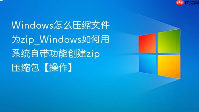 Windows怎么压缩文件为zip_Windows如何用系统自带功能创建zip压缩包【操作】-1