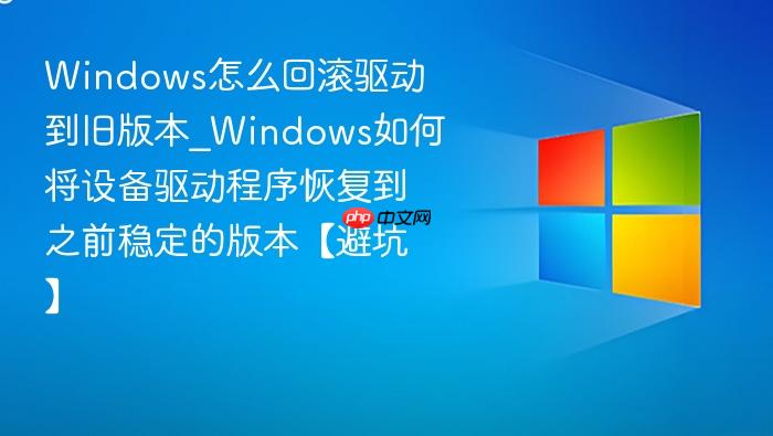 Windows怎么回滚驱动到旧版本_Windows如何将设备驱动程序恢复到之前稳定的版本【避坑】-1