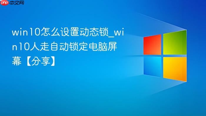 win10怎么设置动态锁_win10人走自动锁定电脑屏幕【分享】-1