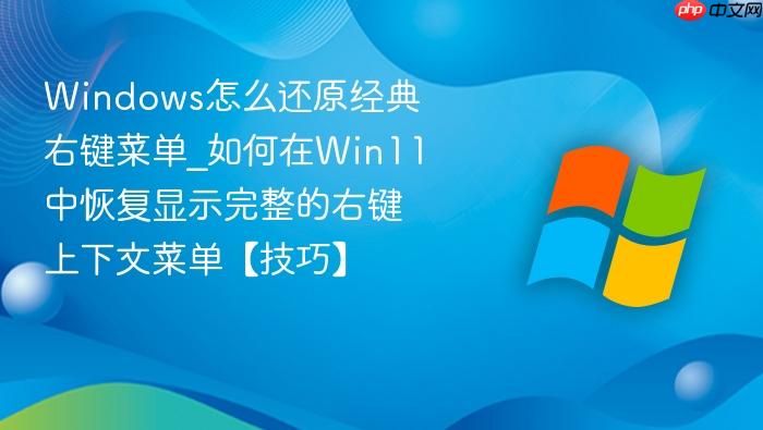 Windows怎么还原经典右键菜单_如何在Win11中恢复显示完整的右键上下文菜单【技巧】-1