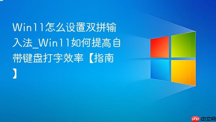 Win11怎么设置双拼输入法_Win11如何提高自带键盘打字效率【指南】-1