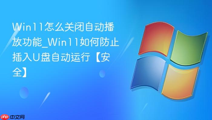 Win11怎么关闭自动播放功能_Win11如何防止插入U盘自动运行【安全】-1