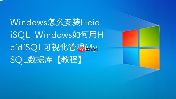 Windows怎么安装HeidiSQL_Windows如何用HeidiSQL可视化管理MySQL数据库【教程】-1