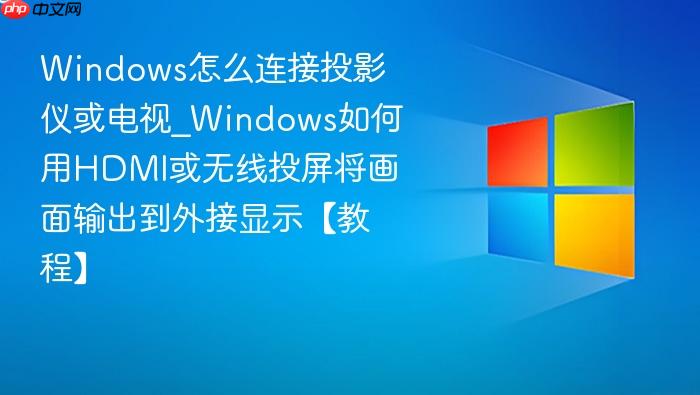 Windows怎么连接投影仪或电视_Windows如何用HDMI或无线投屏将画面输出到外接显示【教程】-1