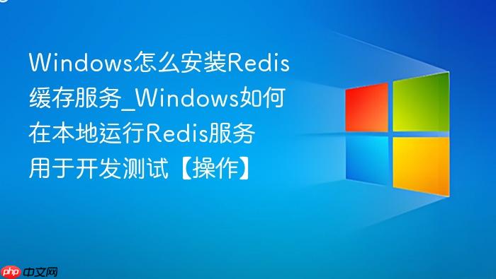 Windows怎么安装Redis缓存服务_Windows如何在本地运行Redis服务用于开发测试【操作】-1