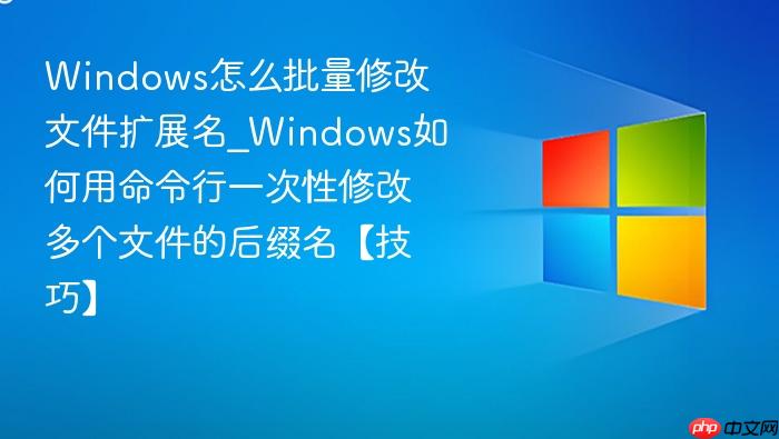 Windows怎么批量修改文件扩展名_Windows如何用命令行一次性修改多个文件的后缀名【技巧】-1