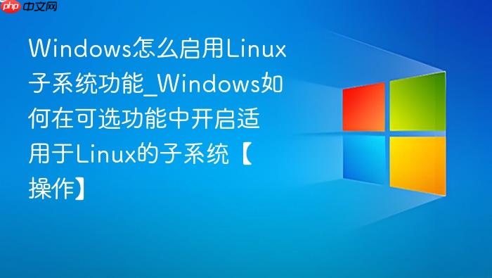 Windows怎么启用Linux子系统功能_Windows如何在可选功能中开启适用于Linux的子系统【操作】-1