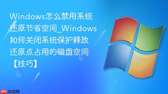Windows怎么禁用系统还原节省空间_Windows如何关闭系统保护释放还原点占用的磁盘空间【技巧】-1