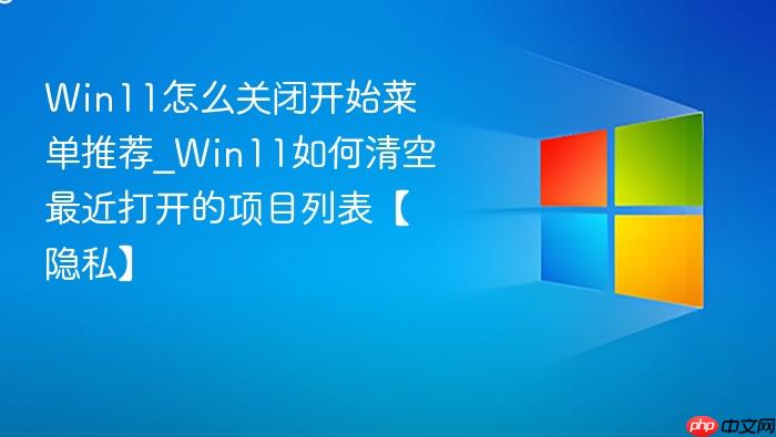 Win11怎么关闭开始菜单推荐_Win11如何清空最近打开的项目列表【隐私】-1