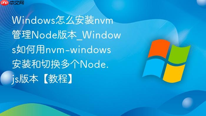 Windows怎么安装nvm管理Node版本_Windows如何用nvm-windows安装和切换多个Node.js版本【教程】-1