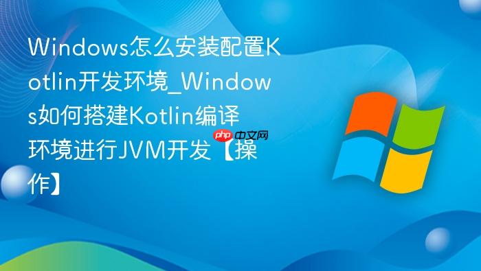 Windows怎么安装配置Kotlin开发环境_Windows如何搭建Kotlin编译环境进行JVM开发【操作】-1