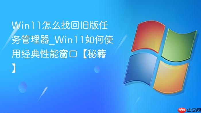 Win11怎么找回旧版任务管理器_Win11如何使用经典性能窗口【秘籍】-1