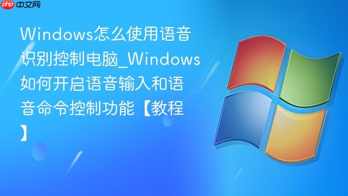 Windows怎么使用语音识别控制电脑_Windows如何开启语音输入和语音命令控制功能【教程】-1