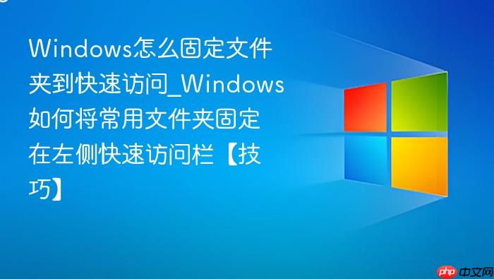 Windows怎么固定文件夹到快速访问_Windows如何将常用文件夹固定在左侧快速访问栏【技巧】-1