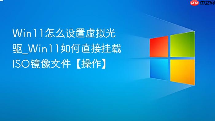 Win11怎么设置虚拟光驱_Win11如何直接挂载ISO镜像文件【操作】-1