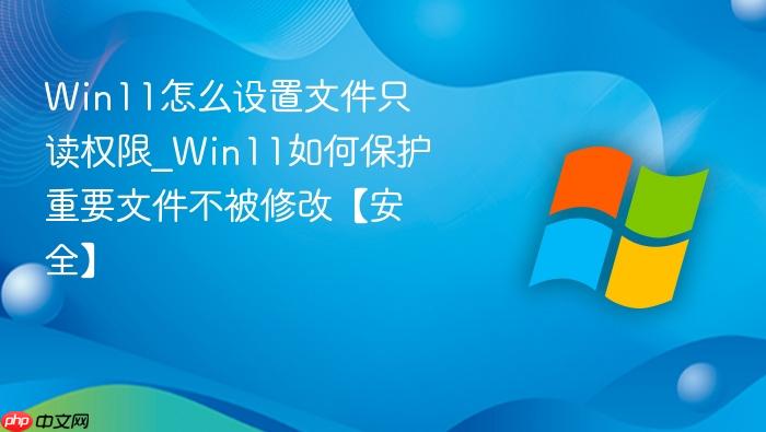 Win11怎么设置文件只读权限_Win11如何保护重要文件不被修改【安全】-1